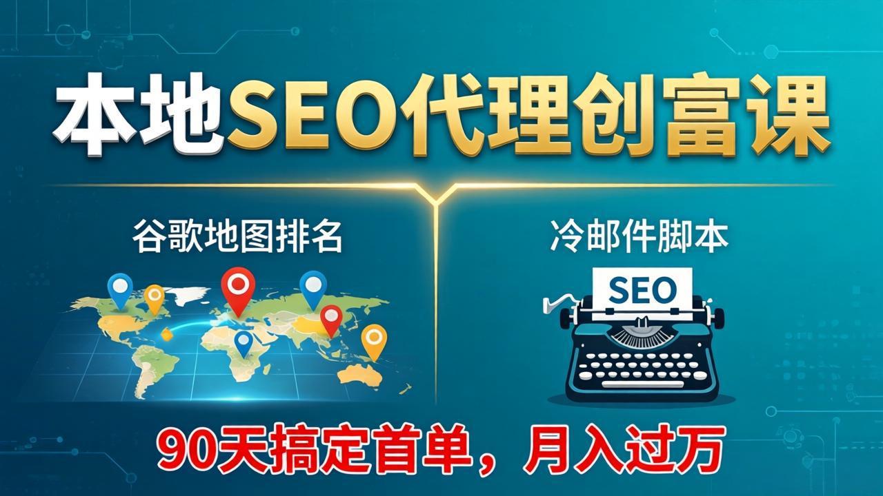 本地SEO代理创富课：谷歌地图排名+冷邮件脚本，90天搞定首单，月入过万实战体系-悦享网