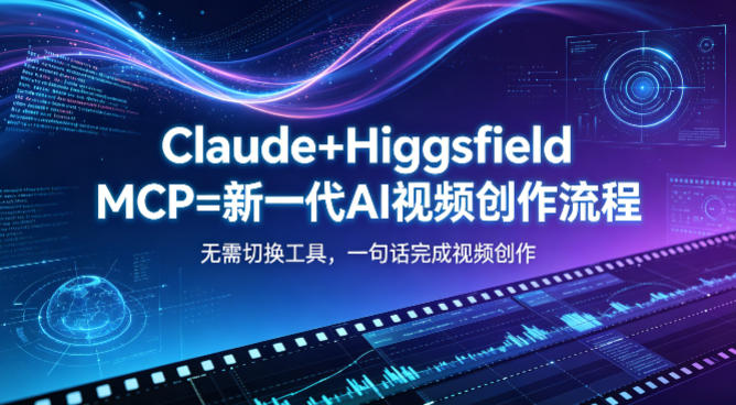Claude+Higgsfield MCP=新一代AI视频创作流程，不需要切换工具，一句话就能完成视频创作-悦享网