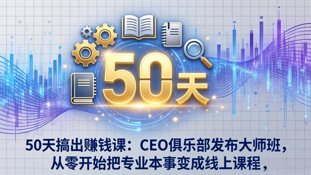50天搞出赚钱课：CEO俱乐部发布大师班，从零开始把专业本事变成线上课程-悦享网