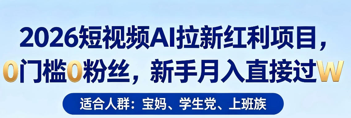 2026短视频AI拉新红利项目，0门槛0粉丝，新手月入直接过1W-悦享网