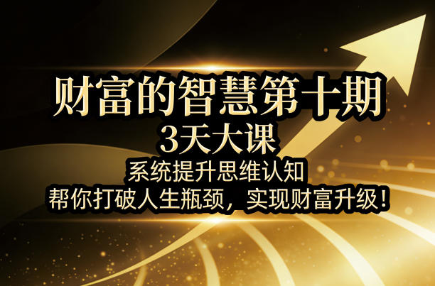财富的智慧第十期，3天大课，系统提升思维认知，帮你打破人生瓶颈，实现财富升级！-悦享网