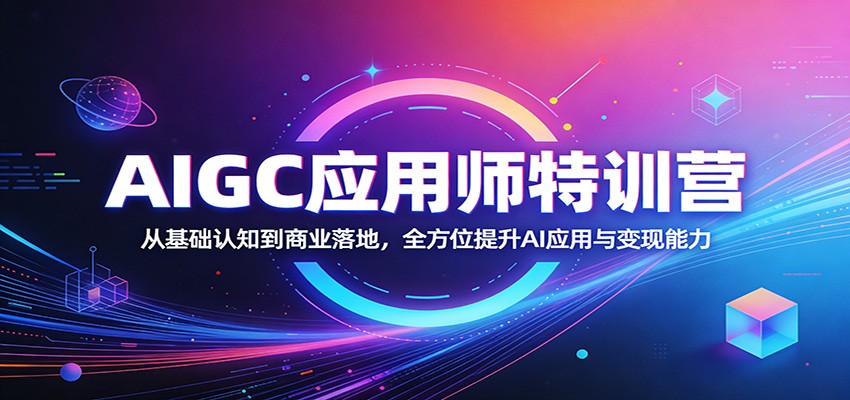 AIGC应用师特训营：从基础认知到商业落地，全方位提升AI应用与变现能力-悦享网