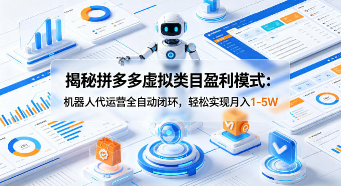 揭秘拼多多虚拟类目盈利模式：机器人代运营全自动闭环，轻松实现月入1-5W-悦享网