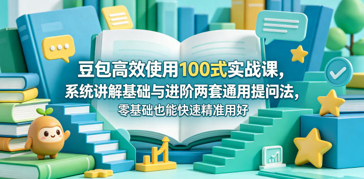 豆包高效使用100式实战课，系统讲解基础与进阶两套通用提问法，零基础也能快速精准用好豆包-悦享网