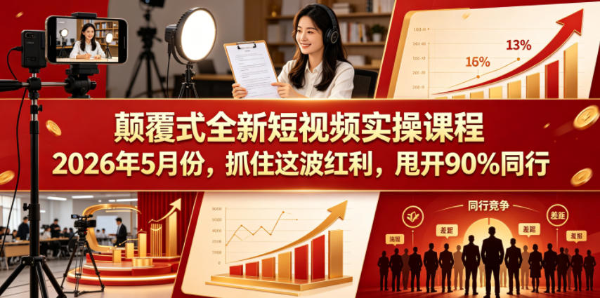 颠覆式全新短视频实操课程2026年5月份，抓住这波红利，甩开90%同行-悦享网