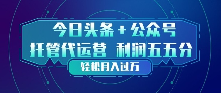今日头条+公众号双重代运营模式，每天花费十分钟发布，单日稳定变现3张+【揭秘】-悦享网