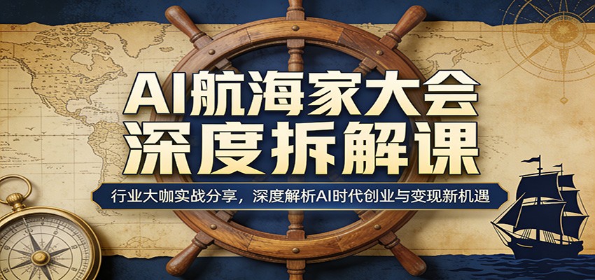 AI航海家大会深度拆解课:行业大咖实战分享,深度解析AI时代创业与变现新机遇-悦享网
