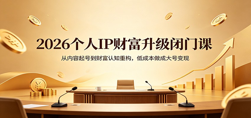 2026个人IP财富升级闭门课：从内容起号到财富认知重构，低成本做成大号变现-悦享网