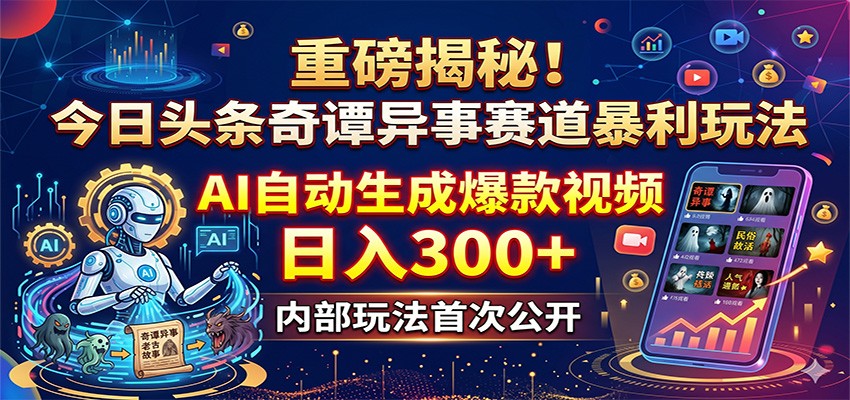 重磅揭秘！今日头条奇谭异事赛道暴利玩法：AI自动生成爆款视频，日入300+-悦享网