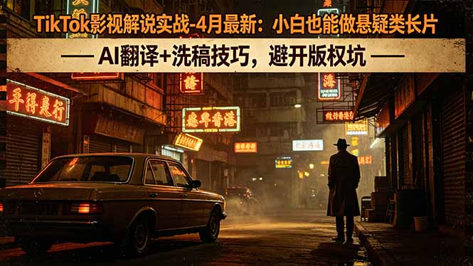 TikTok影视解说实战-4月最新：小白也能做悬疑类长片，AI翻译+洗稿技巧，避开版权坑-悦享网