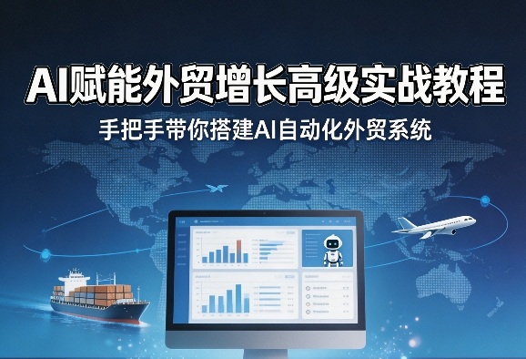 AI赋能外贸增长高级实战教程，手把手带你搭建AI自动化外贸系统-悦享网