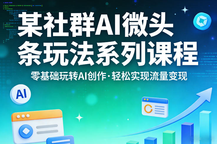 某社群的AI微头条玩法系列课程，零基础玩转AI创作，轻松实现流量变现-悦享网