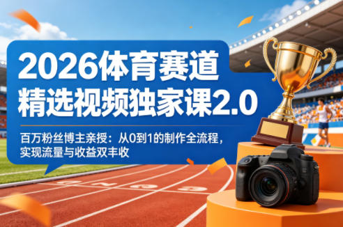 2026体育赛道精选视频独家课2.0，百万粉丝博主亲授：从0到1的制作全流程，实现流量与收益双丰收-悦享网