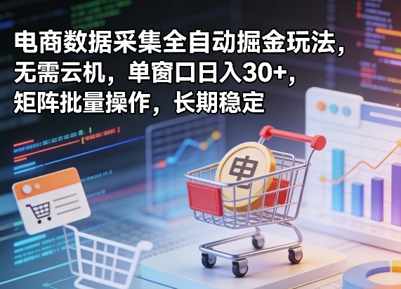 独家电商数据采集全自动掘金玩法，无需云机，单窗口日入30+，矩阵批量操作，长期稳定【揭秘】-悦享网