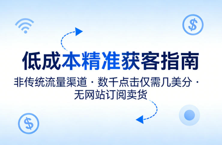 低成本精准获客指南，用非传统流量渠道，实现数千点击仅需几美分，不用网站也能搞订阅卖货-悦享网