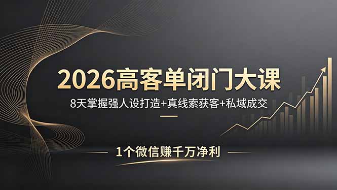 2026高客单闭门大课，8 天掌握强人设打造 + 真线索获客 + 私域成交，1 个微信赚千万净利-悦享网