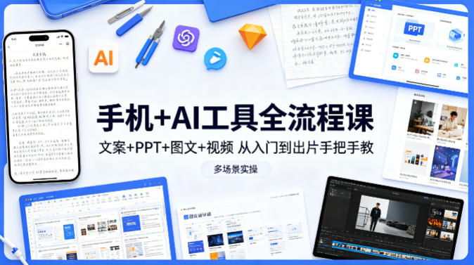 手机+AI工具全流程课，文案+PPT+图文+视频，从入门到出片手把手教，多场景实操-悦享网