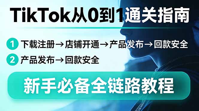 TikTok从0到1通关指南：下载注册→店铺开通→产品发布→回款安全，新手必备全链路教程-悦享网