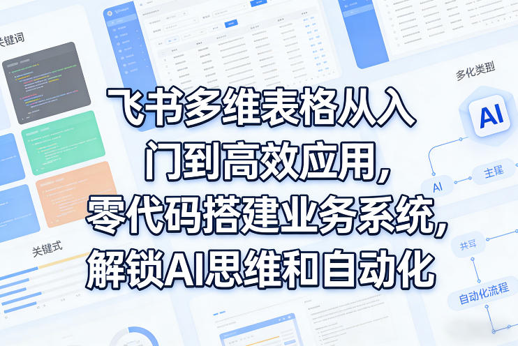 飞书多维表格从入门到高效应用，零代码搭建业务系统，解锁AI思维和自动化-悦享网