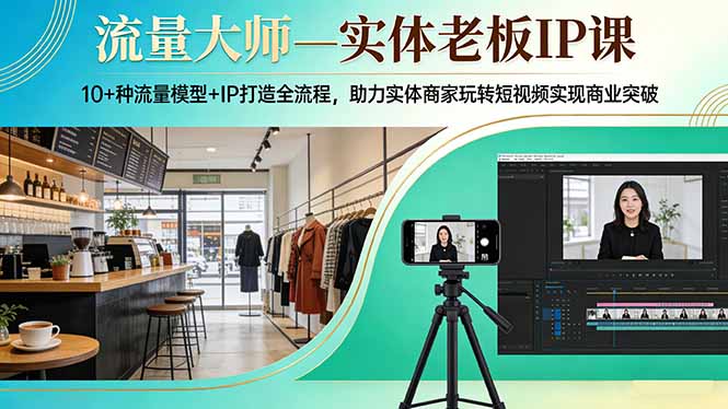 流量大师—实体老板IP课：10+种流量模型+IP打造全流程，助力实体商家玩转短视频实现商业突破-悦享网
