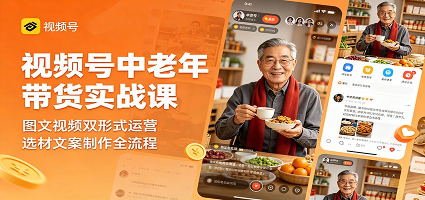 视频号中老年带货实战课：图文视频双形式运营，选材文案制作全流程-悦享网