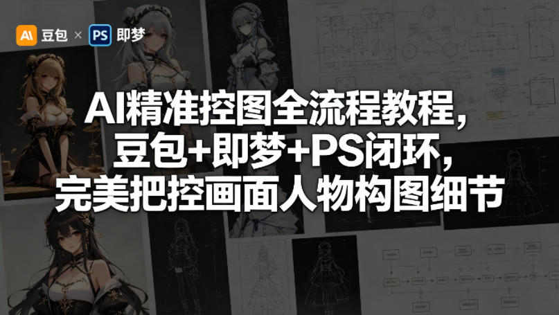 AI精准控图全流程教程，豆包+即梦+PS闭环，完美把控画面人物构图细节-悦享网