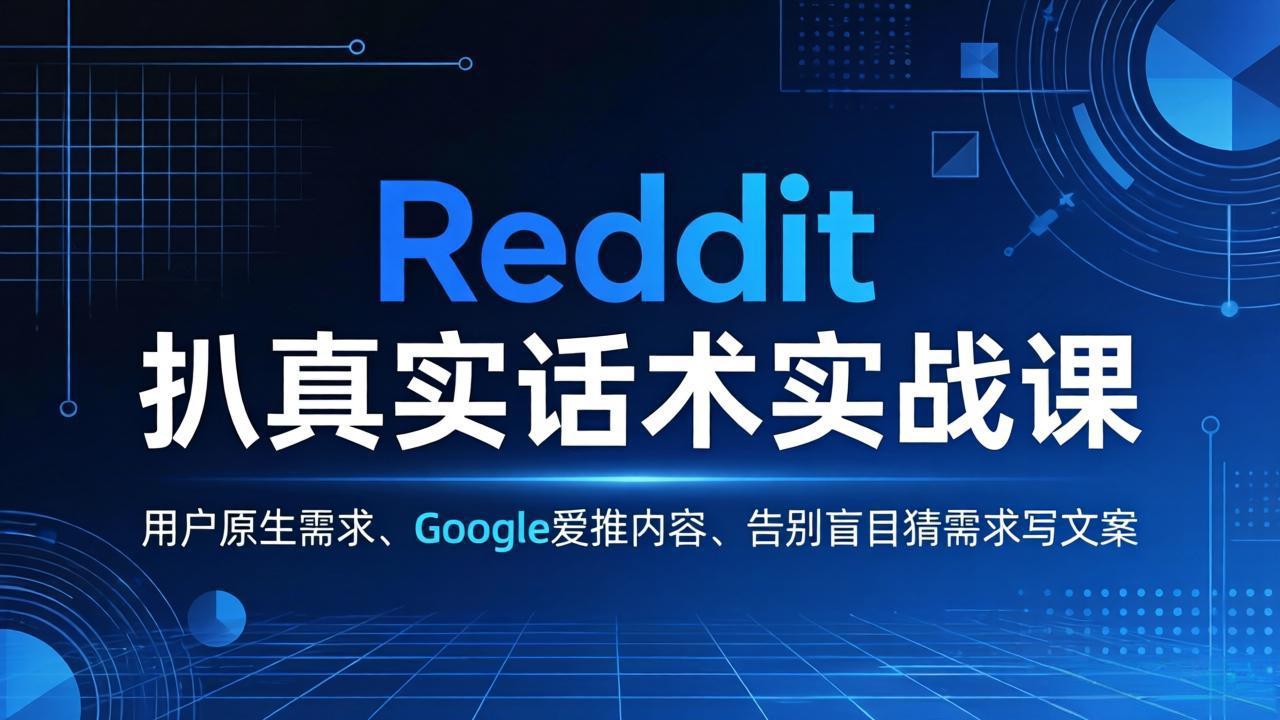 Reddit 扒真实话术实战课：用用户原生需求做 Google 爱推内容，告别盲目猜需求写文案-悦享网