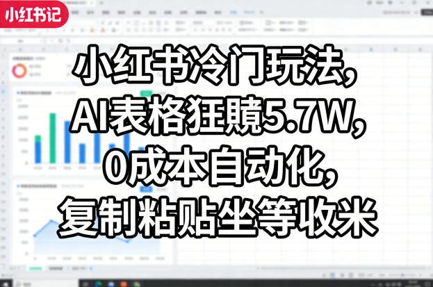小红书冷门玩法，AI表格狂賺5.7W，0成本自动化，复制粘贴坐等收米-悦享网