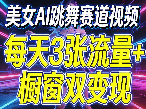 美女AI跳舞赛道视频，每天3张流量+橱窗双变现，新手保姆级制作教学-悦享网