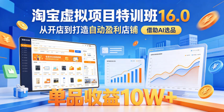 淘宝虚拟项目特训班16.0，从开店到打造自动盈利店铺，借助AI选品，单品收益10W+(更新5月)-悦享网