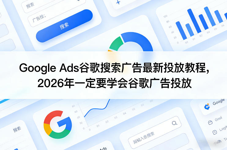 Google Ads谷歌搜索广告最新投放教程，2026年一定要学会谷歌广告投放-悦享网