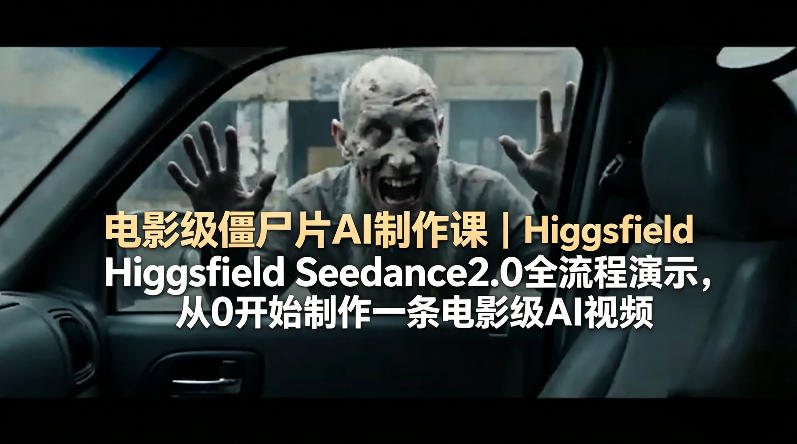 电影级僵尸片AI制作课｜Higgsfield Seedance2.0全流程演示，从0开始制作一条电影级AI视频-悦享网