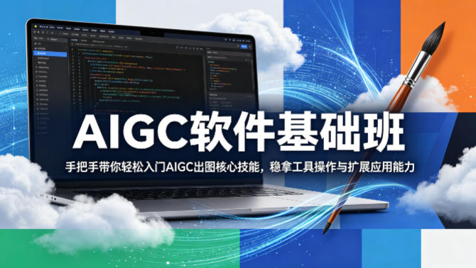 AIGC软件基础班，手把手带你轻松入门AIGC出图核心技能，稳拿工具操作与扩展应用能力-悦享网