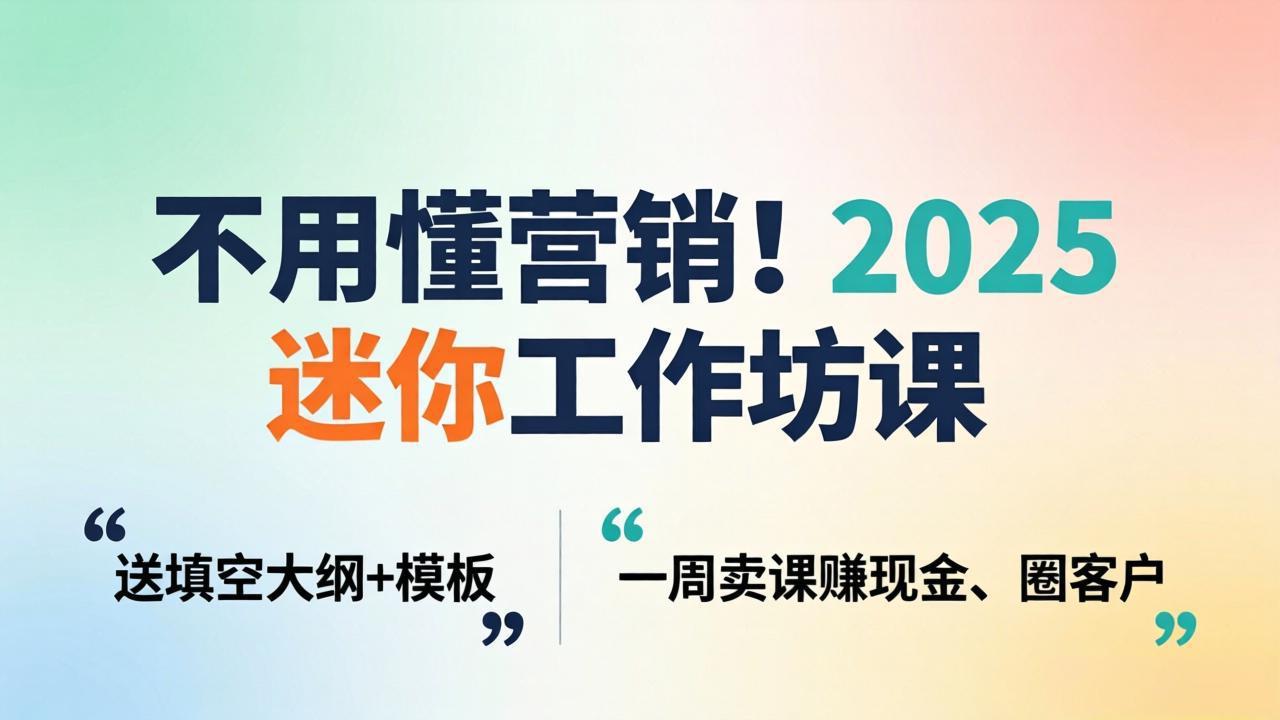 不用懂营销！2025 迷你工作坊课：送填空大纲 + 模板，一周卖课赚现金、圈客户-悦享网