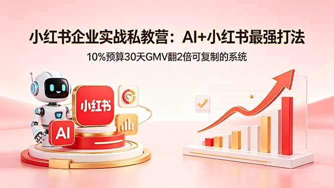 小红书企业实战私教营：AI+小红书最强打法，10%预算30天GMV翻2倍可复制的系统-悦享网