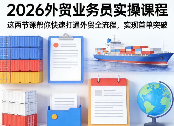 2026外贸业务员实操课程，这两节课帮你快速打通外贸全流程，实现首单突破-悦享网