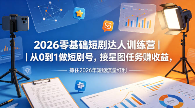 2026零基础短剧达人训练营｜从0到1做短剧号，接星图任务賺收益，抓住2026年短剧流量红利-悦享网