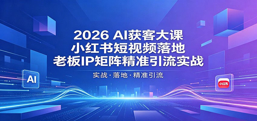 2026AI获客大课：小红书短视频落地，老板IP矩阵精准引流实战-悦享网