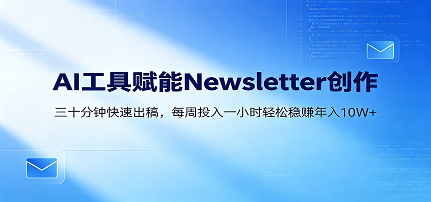 AI赋能Newsletter变现课：30分钟出内容，每周1小时年入10W+-悦享网