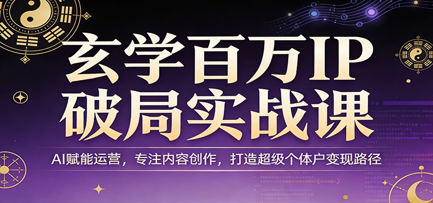 玄学百万IP破局实战课：AI赋能运营，专注内容创作，打造超级个体户变现路径-悦享网