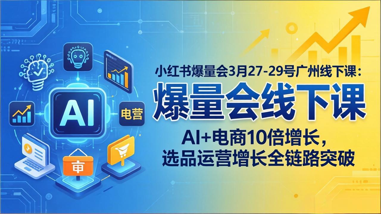 小红书爆量会3月27-29号广州线下课：AI+电商10倍增长，选品运营增长全链路突破-悦享网