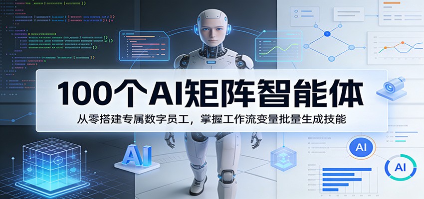 100个AI矩阵智能体，从零搭建专属数字员工，掌握工作流变量批量生成技能-悦享网