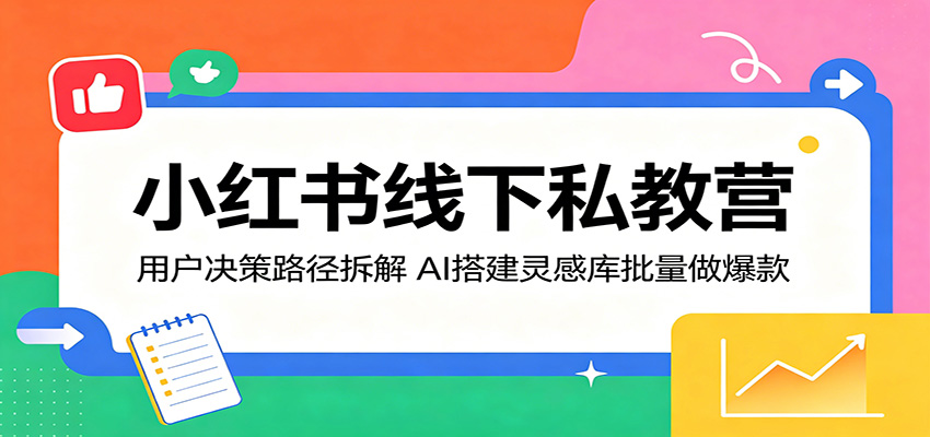 小红书线下私教营：用户决策路径拆解，AI搭建灵感库批量做爆款-悦享网