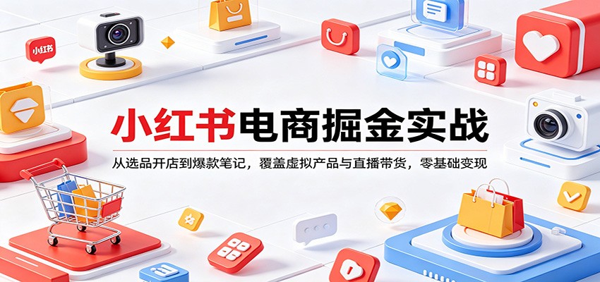 小红书电商掘金实战：从选品开店到爆款笔记，覆盖虚拟产品与直播带货，零基础变现-悦享网