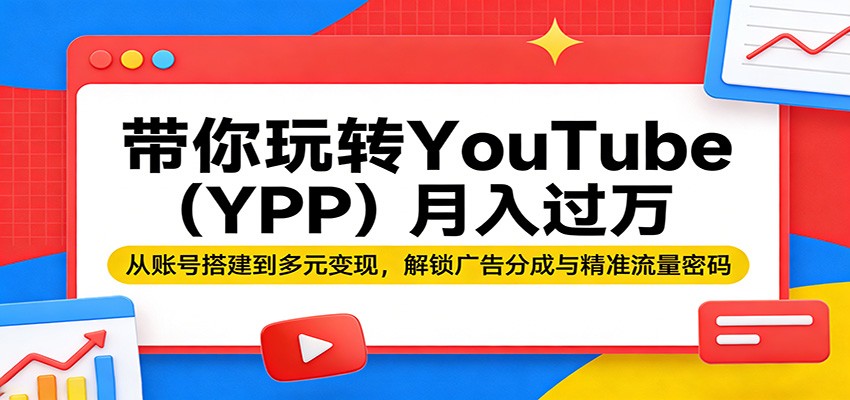 带你玩转YouTube(YPP)月入过万：从账号搭建到多元变现，解锁广告分成与精准流量密码-悦享网
