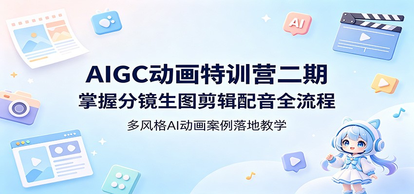 AIGC动画特训营二期：掌握分镜生图剪辑配音全流程，多风格AI动画案例落地教学-悦享网