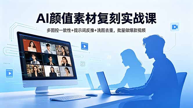 AI颜值素材复刻实战课，多图控一致性+提示词反推+洗图去重，批量做爆款视频-悦享网