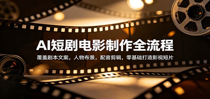 AI短剧电影制作全流程：覆盖剧本文案，人物布景，配音剪辑，零基础打造影视短片-悦享网
