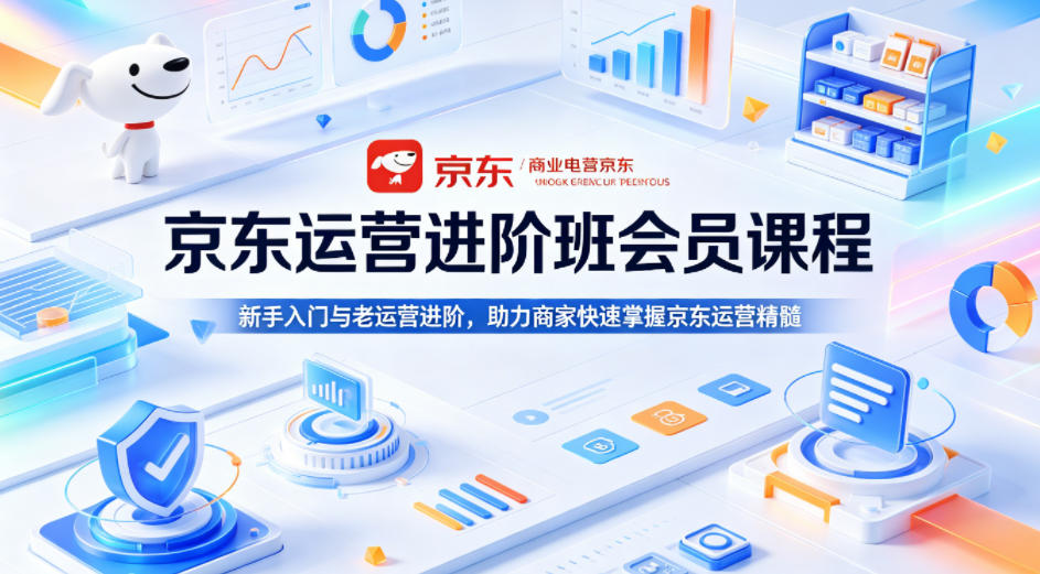 京东运营进阶班会员课程，新手入门与老运营进阶，助力商家快速掌握京东运营精髓-悦享网