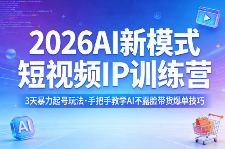 2026AI新模式短视频IP训练营，3天暴力起号玩法，手把手教学AI不露脸带货爆单技巧-悦享网